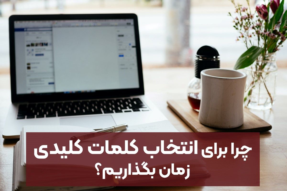 چرا برای انتخاب کلمات کلیدی زمان بگذاریم؟